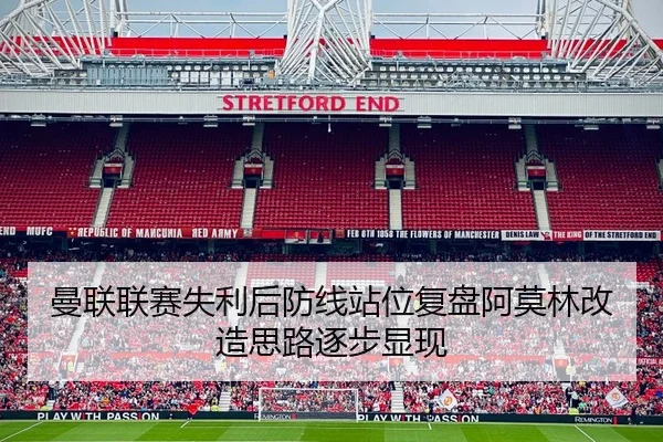 曼联联赛失利后防线站位复盘阿莫林改造思路逐步显现 - MILANSPORT